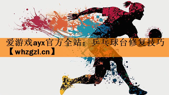 <strong>爱游戏ayx官方全站：乒乓球台修复技巧</strong>