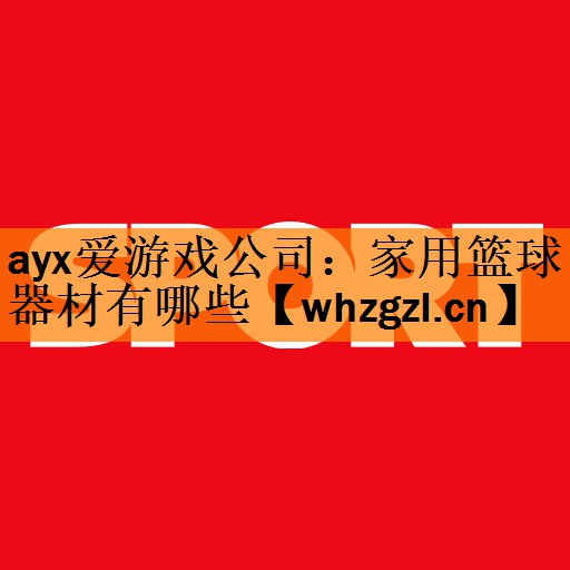 <strong>ayx爱游戏公司：家用篮球器材有哪些</strong>